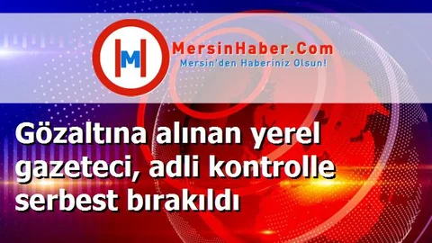 Gözaltına alınan yerel gazeteci, adli kontrolle serbest bırakıldı