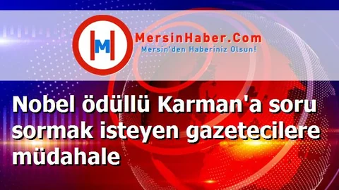 Nobel ödüllü Karman'a soru sormak isteyen gazetecilere müdahale
