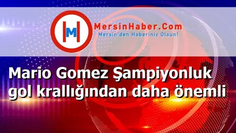 Mario Gomez Şampiyonluk gol krallığından daha önemli