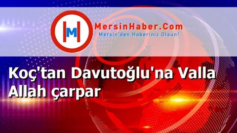 Koç'tan Davutoğlu'na Valla Allah çarpar