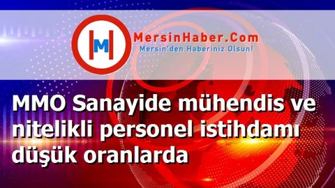 MMO Sanayide mühendis ve nitelikli personel istihdamı düşük oranlarda