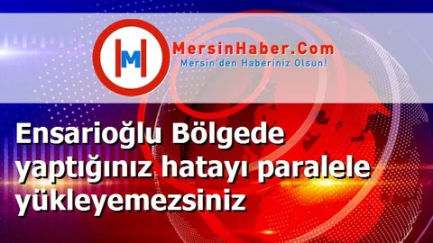 Ensarioğlu Bölgede yaptığınız hatayı paralele yükleyemezsiniz