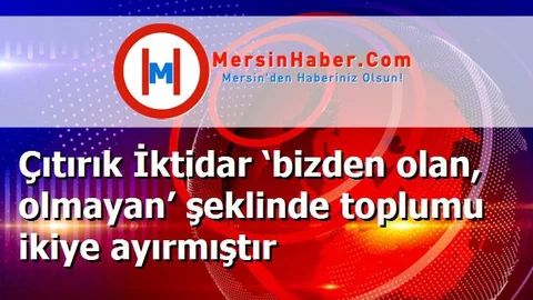 Çıtırık İktidar ‘bizden olan, olmayan’ şeklinde toplumu ikiye ayırmıştır