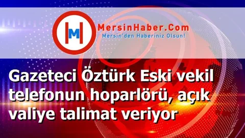 Gazeteci Öztürk Eski vekil telefonun hoparlörü, açık valiye talimat veriyor