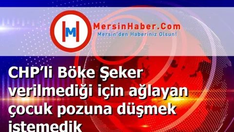 CHP’li Böke Şeker verilmediği için ağlayan çocuk pozuna düşmek istemedik