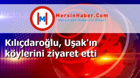 Kılıçdaroğlu, Uşak'ın köylerini ziyaret etti