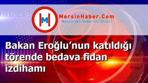 Bakan Eroğlu’nun katıldığı törende bedava fidan izdihamı