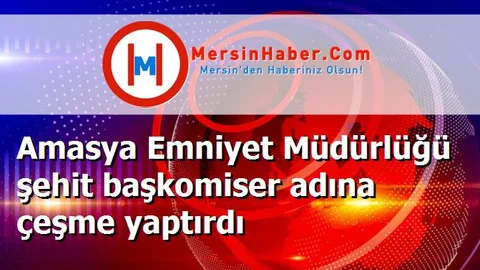 Amasya Emniyet Müdürlüğü şehit başkomiser adına çeşme yaptırdı