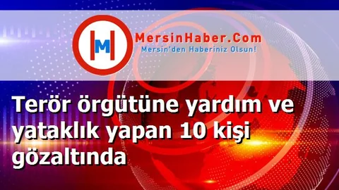 Terör örgütüne yardım ve yataklık yapan 10 kişi gözaltında