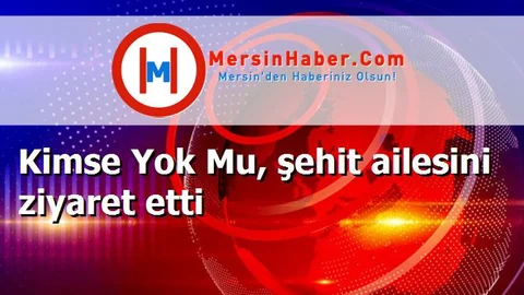 Kimse Yok Mu, şehit ailesini ziyaret etti