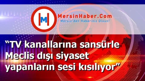 “TV kanallarına sansürle Meclis dışı siyaset yapanların sesi kısılıyor”