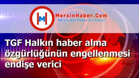TGF Halkın haber alma özgürlüğünün engellenmesi endişe verici