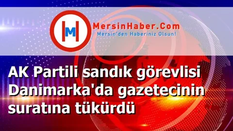 AK Partili sandık görevlisi Danimarka'da gazetecinin suratına tükürdü