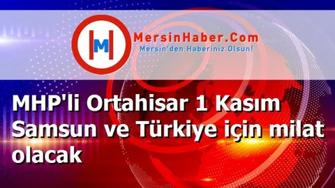 MHP'li Ortahisar 1 Kasım Samsun ve Türkiye için milat olacak