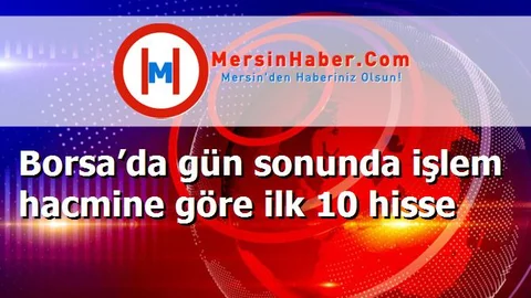Borsa’da gün sonunda işlem hacmine göre ilk 10 hisse