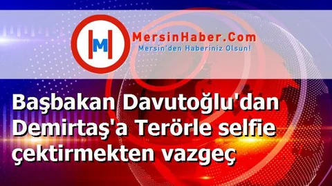 Başbakan Davutoğlu'dan Demirtaş'a Terörle selfie çektirmekten vazgeç