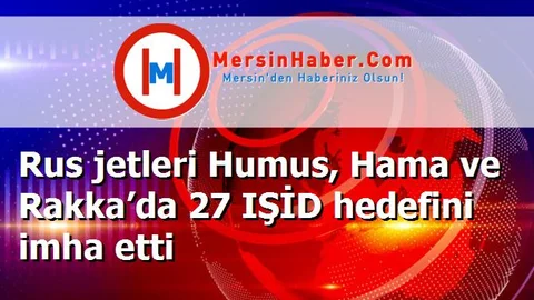 Rus jetleri Humus, Hama ve Rakka’da 27 IŞİD hedefini imha etti