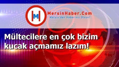 Mültecilere en çok bizim kucak açmamız lazım!