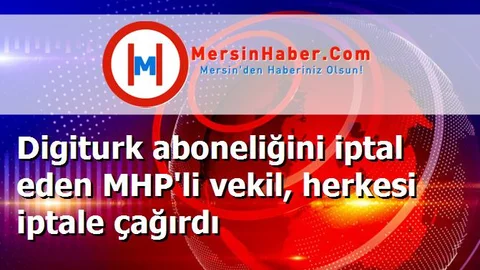 Digiturk aboneliğini iptal eden MHP'li vekil, herkesi iptale çağırdı