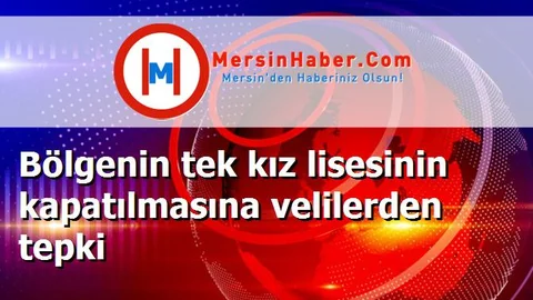 Bölgenin tek kız lisesinin kapatılmasına velilerden tepki