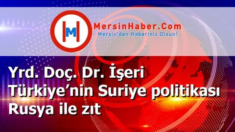 Yrd. Doç. Dr. İşeri Türkiye’nin Suriye politikası Rusya ile zıt