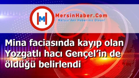 Mina faciasında kayıp olan Yozgatlı hacı Gençel’in de öldüğü belirlendi