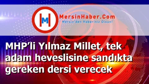 MHP’li Yılmaz Millet, tek adam heveslisine sandıkta gereken dersi verecek