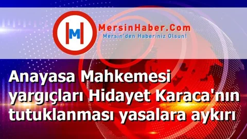 Anayasa Mahkemesi yargıçları Hidayet Karaca'nın tutuklanması yasalara aykırı