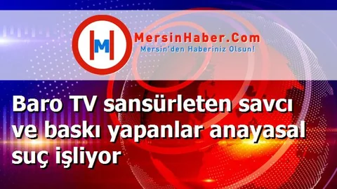 Baro TV sansürleten savcı ve baskı yapanlar anayasal suç işliyor