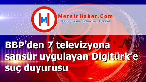 BBP’den 7 televizyona sansür uygulayan Digitürk’e suç duyurusu