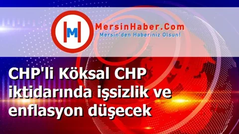 CHP'li Köksal CHP iktidarında işsizlik ve enflasyon düşecek