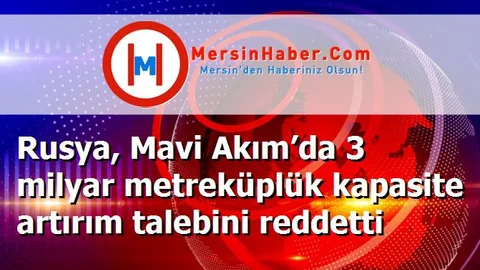Rusya, Mavi Akım’da 3 milyar metreküplük kapasite artırım talebini reddetti