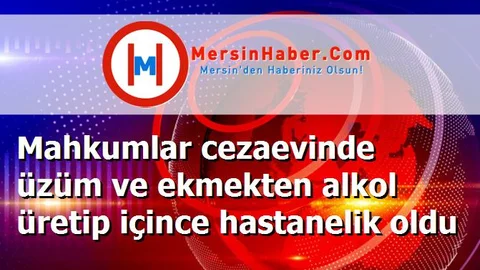 Mahkumlar cezaevinde üzüm ve ekmekten alkol üretip içince hastanelik oldu