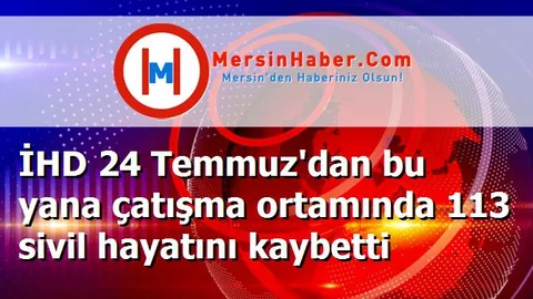 İHD 24 Temmuz'dan bu yana çatışma ortamında 113 sivil hayatını kaybetti