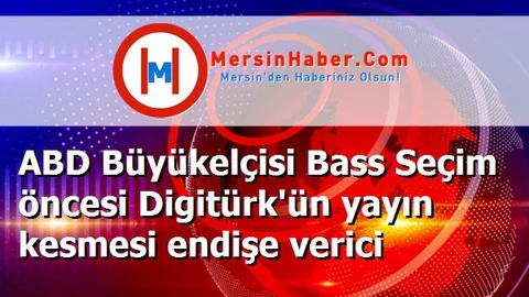 ABD Büyükelçisi Bass Seçim öncesi Digitürk'ün yayın kesmesi endişe verici