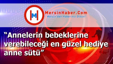 “Annelerin bebeklerine verebileceği en güzel hediye anne sütü”