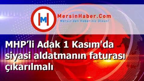 MHP’li Adak 1 Kasım'da siyasi aldatmanın faturası çıkarılmalı