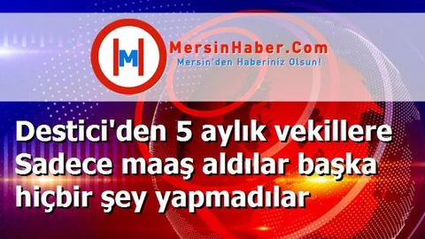 Destici'den 5 aylık vekillere Sadece maaş aldılar başka hiçbir şey yapmadılar