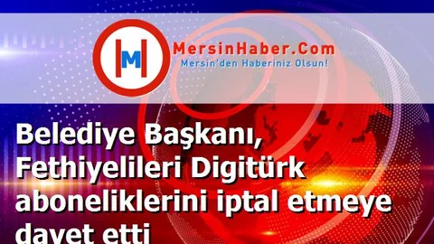 Belediye Başkanı, Fethiyelileri Digitürk aboneliklerini iptal etmeye davet etti