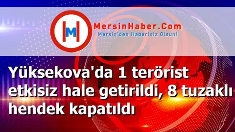Yüksekova'da 1 terörist etkisiz hale getirildi, 8 tuzaklı hendek kapatıldı