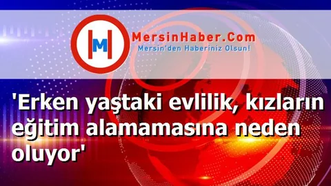'Erken yaştaki evlilik, kızların eğitim alamamasına neden oluyor'