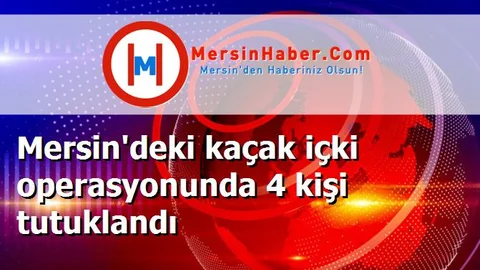 Mersin'deki kaçak içki operasyonunda 4 kişi tutuklandı