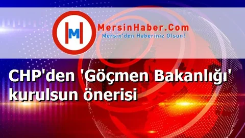 CHP'den 'Göçmen Bakanlığı' kurulsun önerisi