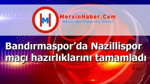Bandırmaspor’da Nazillispor maçı hazırlıklarını tamamladı