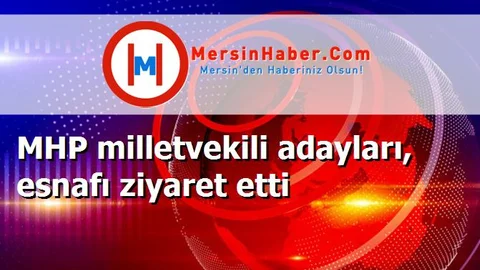 MHP milletvekili adayları, esnafı ziyaret etti