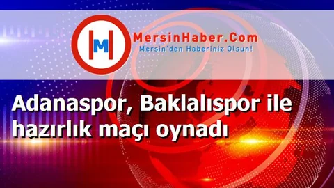 Adanaspor, Baklalıspor ile hazırlık maçı oynadı