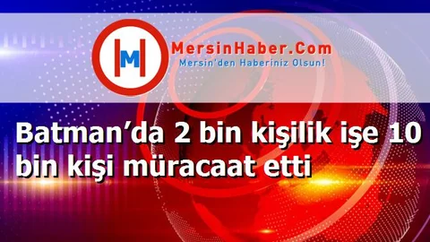 Batman’da 2 bin kişilik işe 10 bin kişi müracaat etti