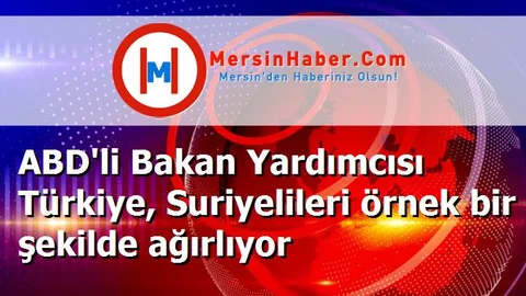 ABD'li Bakan Yardımcısı Türkiye, Suriyelileri örnek bir şekilde ağırlıyor