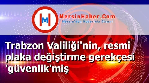 Trabzon Valiliği'nin, resmi plaka değiştirme gerekçesi 'güvenlik'miş