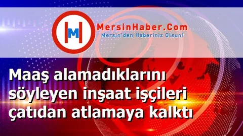 Maaş alamadıklarını söyleyen inşaat işçileri çatıdan atlamaya kalktı
